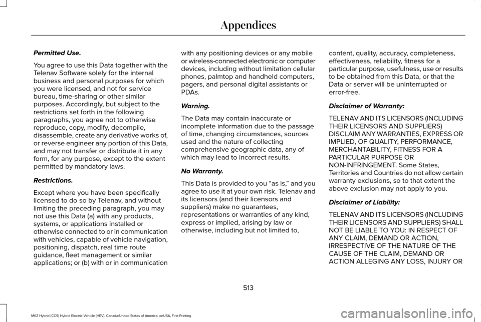 LINCOLN MKZ HYBRID 2016 Owners Manual Permitted Use.
You agree to use this Data together with the
Telenav Software solely for the internal
business and personal purposes for which
you were licensed, and not for service
bureau, time-sharin LINCOLN MKZ HYBRID 2016 Owners Manual Permitted Use.
You agree to use this Data together with the
Telenav Software solely for the internal
business and personal purposes for which
you were licensed, and not for service
bureau, time-sharin