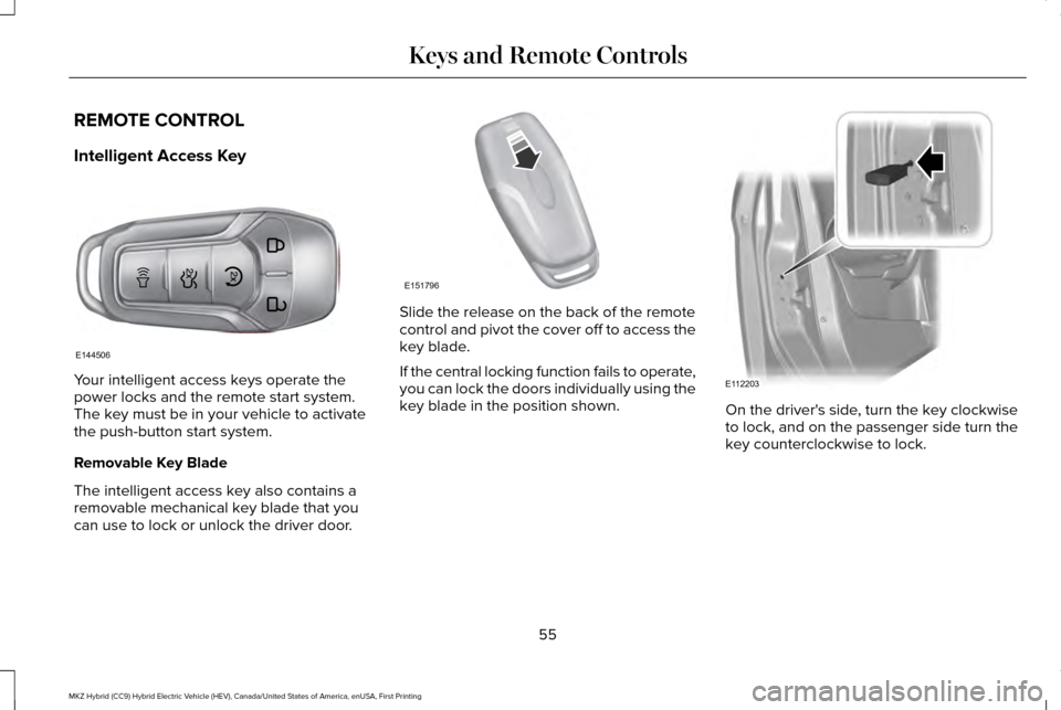 LINCOLN MKZ HYBRID 2016  Owners Manual REMOTE CONTROL
Intelligent Access Key
Your intelligent access keys operate the
power locks and the remote start system.
The key must be in your vehicle to activate
the push-button start system.
Remova