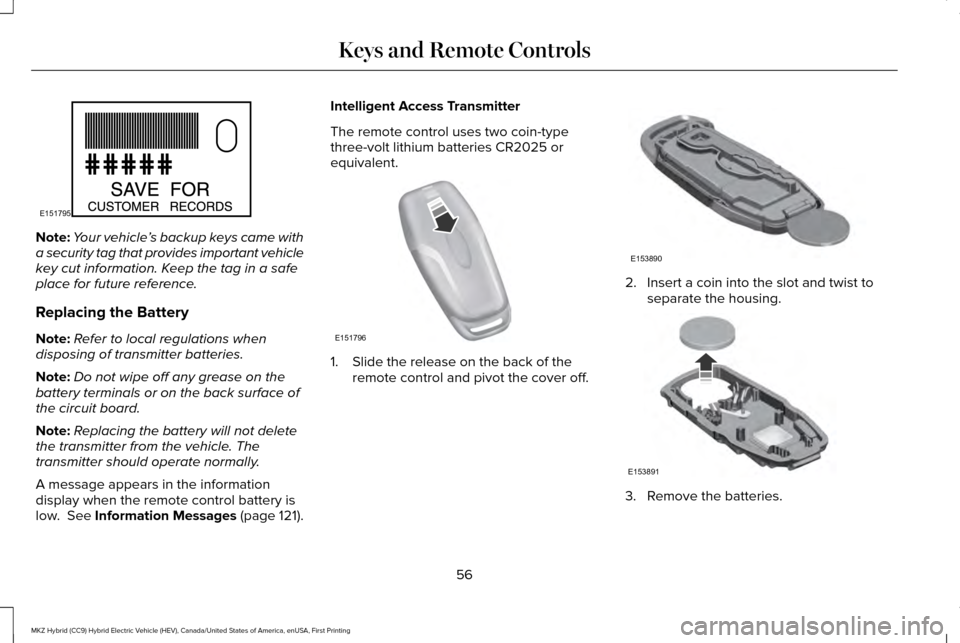 LINCOLN MKZ HYBRID 2016 Owners Manual Note:
Your vehicle ’s backup keys came with
a security tag that provides important vehicle
key cut information. Keep the tag in a safe
place for future reference.
Replacing the Battery
Note: Refer t LINCOLN MKZ HYBRID 2016 Owners Manual Note:
Your vehicle ’s backup keys came with
a security tag that provides important vehicle
key cut information. Keep the tag in a safe
place for future reference.
Replacing the Battery
Note: Refer t