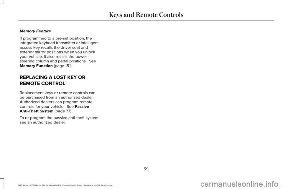 LINCOLN MKZ HYBRID 2016 Owners Manual Memory Feature
If programmed to a pre-set position, the
integrated keyhead transmitter or intelligent
access key recalls the driver seat and
exterior mirror positions when you unlock
your vehicle. It LINCOLN MKZ HYBRID 2016 Owners Manual Memory Feature
If programmed to a pre-set position, the
integrated keyhead transmitter or intelligent
access key recalls the driver seat and
exterior mirror positions when you unlock
your vehicle. It