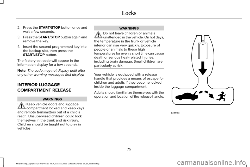 LINCOLN MKZ HYBRID 2016  Owners Manual 2.
Press the START/STOP button once and
wait a few seconds.
3. Press the START/STOP button again and
remove the key.
4. Insert the second programmed key into the backup slot, then press the
START/STOP