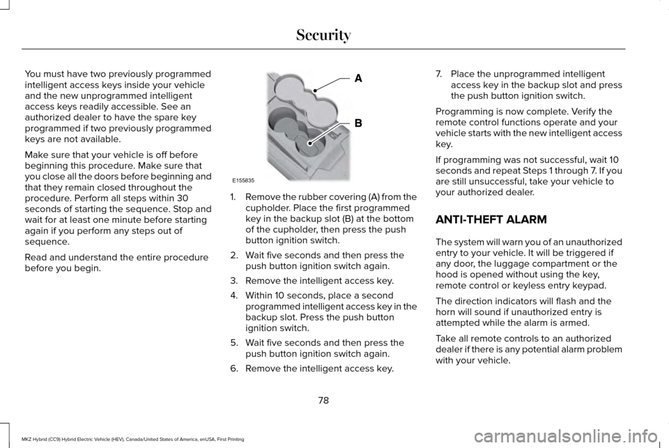 LINCOLN MKZ HYBRID 2016 Owners Manual You must have two previously programmed
intelligent access keys inside your vehicle
and the new unprogrammed intelligent
access keys readily accessible. See an
authorized dealer to have the spare key
LINCOLN MKZ HYBRID 2016 Owners Manual You must have two previously programmed
intelligent access keys inside your vehicle
and the new unprogrammed intelligent
access keys readily accessible. See an
authorized dealer to have the spare key