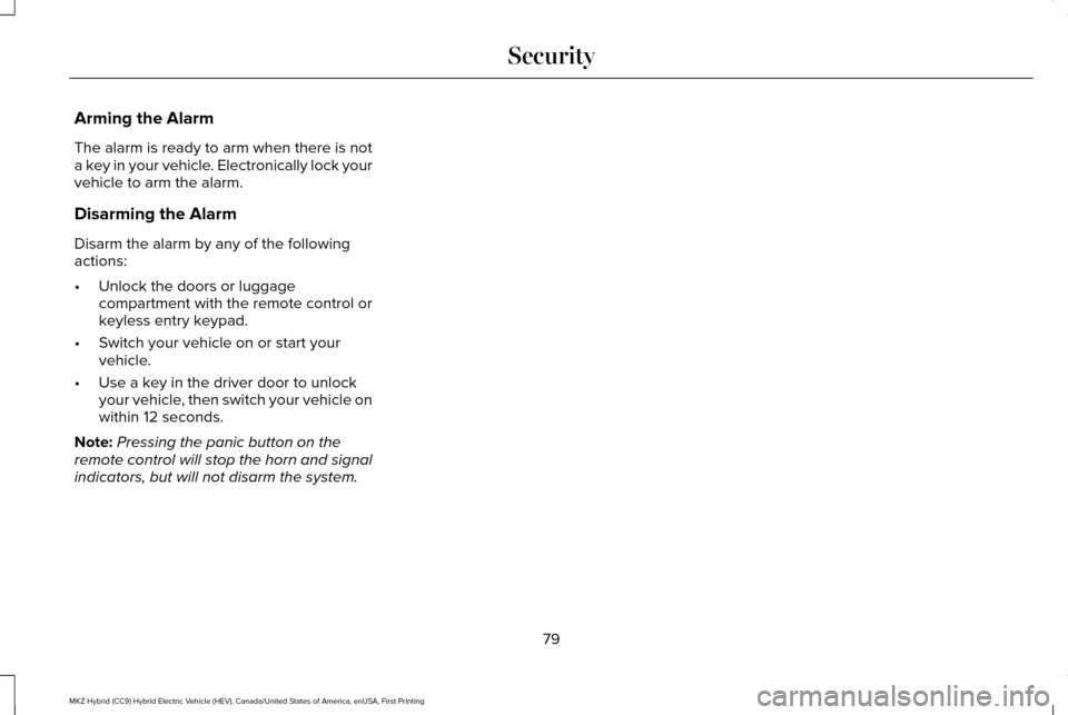 LINCOLN MKZ HYBRID 2016  Owners Manual Arming the Alarm
The alarm is ready to arm when there is not
a key in your vehicle. Electronically lock your
vehicle to arm the alarm.
Disarming the Alarm
Disarm the alarm by any of the following
acti