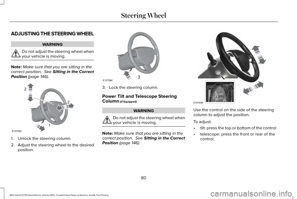 LINCOLN MKZ HYBRID 2016  Owners Manual ADJUSTING THE STEERING WHEEL
WARNING
Do not adjust the steering wheel when
your vehicle is moving.
Note:
Make sure that you are sitting in the
correct position.  See Sitting in the Correct
Position (p