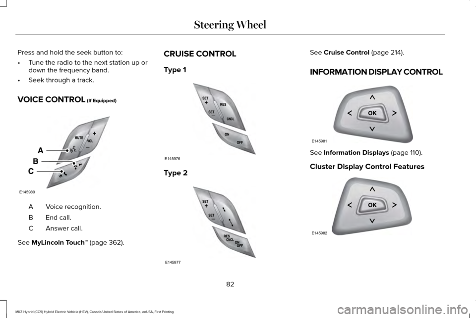 LINCOLN MKZ HYBRID 2016  Owners Manual Press and hold the seek button to:
•
Tune the radio to the next station up or
down the frequency band.
• Seek through a track.
VOICE CONTROL (If Equipped) Voice recognition.
A
End call.
B
Answer c
