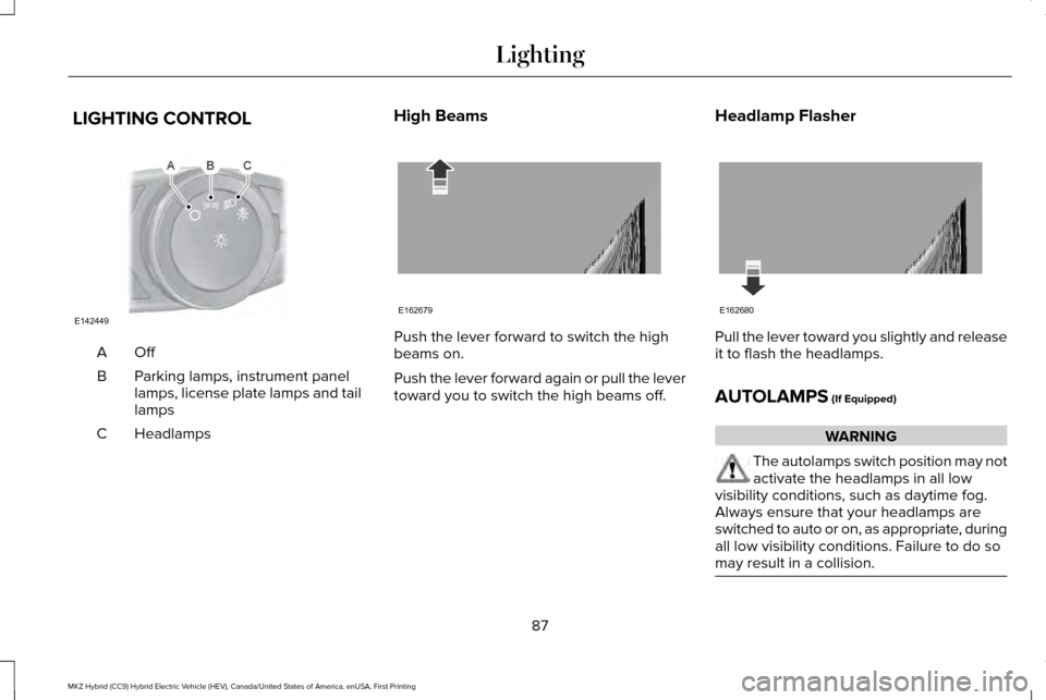 LINCOLN MKZ HYBRID 2016  Owners Manual LIGHTING CONTROL
OffA
Parking lamps, instrument panel
lamps, license plate lamps and tail
lamps
B
Headlamps
C High Beams Push the lever forward to switch the high
beams on.
Push the lever forward agai