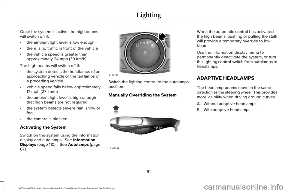 LINCOLN MKZ HYBRID 2016  Owners Manual Once the system is active, the high beams
will switch on if:
•
the ambient light level is low enough
• there is no traffic in front of the vehicle
• the vehicle speed is greater than
approximate