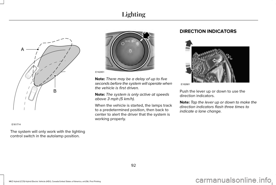 LINCOLN MKZ HYBRID 2016  Owners Manual The system will only work with the lighting
control switch in the autolamp position. Note:
There may be a delay of up to five
seconds before the system will operate when
the vehicle is first driven.
N