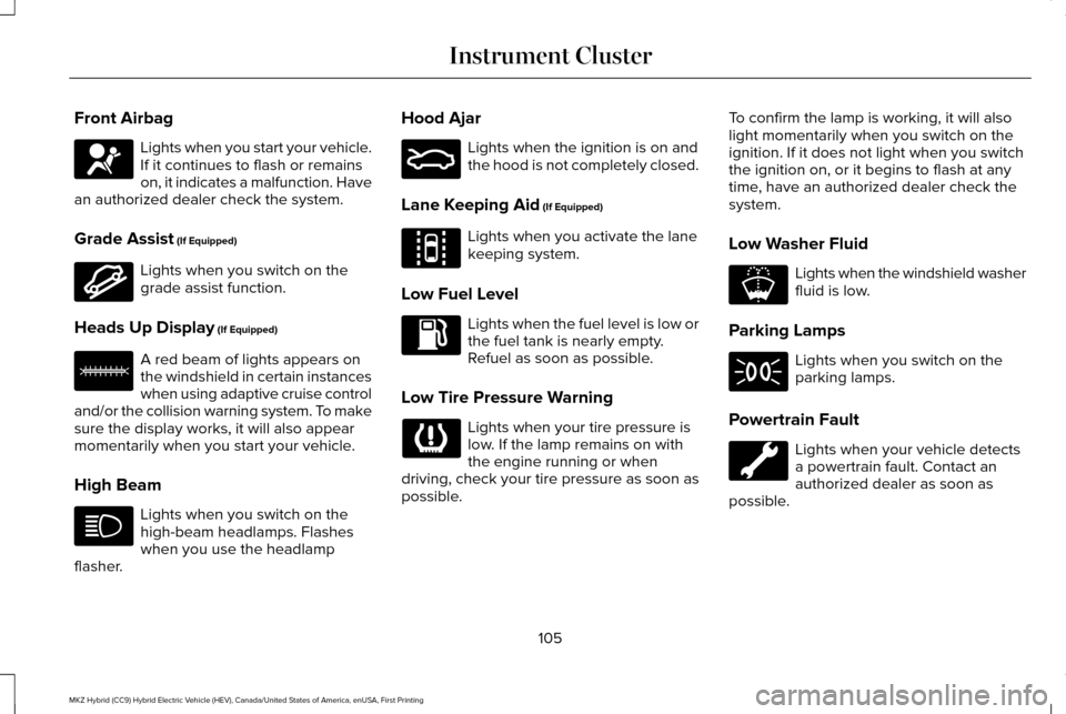 LINCOLN MKZ HYBRID 2017 Owners Manual Front Airbag
Lights when you start your vehicle.
If it continues to flash or remains
on, it indicates a malfunction. Have
an authorized dealer check the system.
Grade Assist (If Equipped) Lights when LINCOLN MKZ HYBRID 2017 Owners Manual Front Airbag
Lights when you start your vehicle.
If it continues to flash or remains
on, it indicates a malfunction. Have
an authorized dealer check the system.
Grade Assist (If Equipped) Lights when