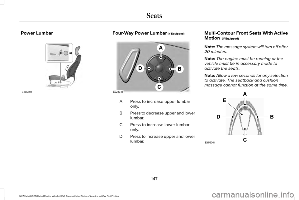 LINCOLN MKZ HYBRID 2017 Workshop Manual Power Lumbar Four-Way Power Lumbar (If Equipped)
Press to increase upper lumbar
only.
A
Press to decrease upper and lower
lumbar.
B
Press to increase lower lumbar
only.
C
Press to increase upper and l LINCOLN MKZ HYBRID 2017 Workshop Manual Power Lumbar Four-Way Power Lumbar (If Equipped)
Press to increase upper lumbar
only.
A
Press to decrease upper and lower
lumbar.
B
Press to increase lower lumbar
only.
C
Press to increase upper and l