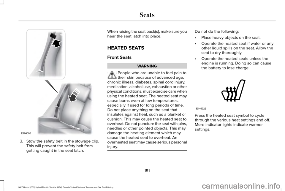 LINCOLN MKZ HYBRID 2017  Owners Manual 3. Stow the safety belt in the stowage clip.
This will prevent the safety belt from
getting caught in the seat latch. When raising the seat back(s), make sure you
hear the seat latch into place.
HEATE