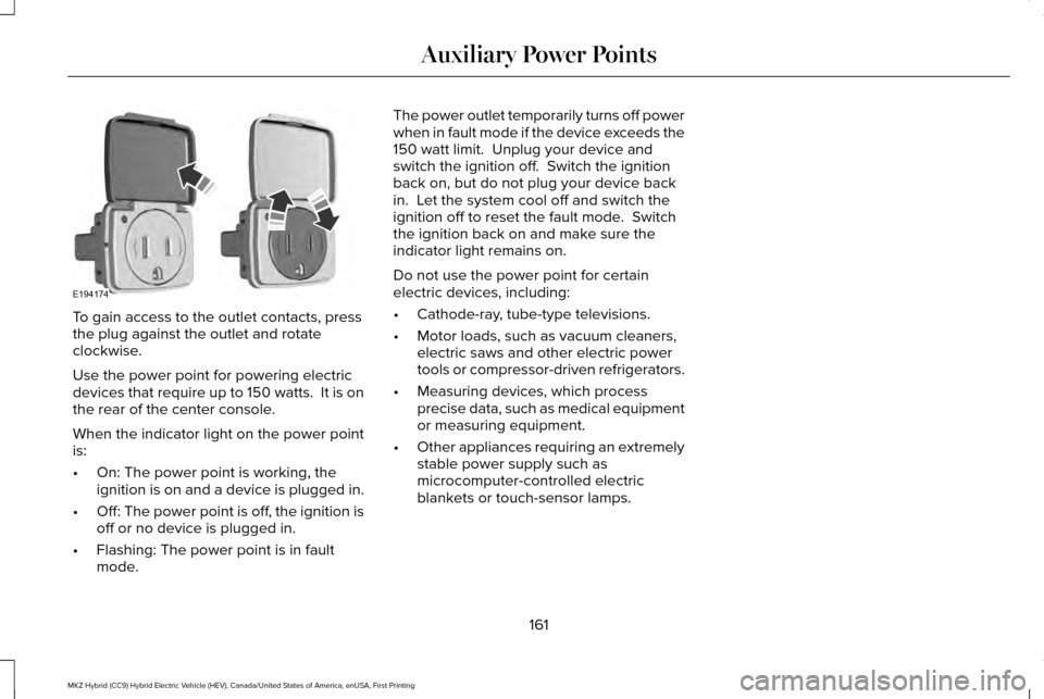 LINCOLN MKZ HYBRID 2017 Owners Manual To gain access to the outlet contacts, press
the plug against the outlet and rotate
clockwise.
Use the power point for powering electric
devices that require up to 150 watts. It is on
the rear of the LINCOLN MKZ HYBRID 2017 Owners Manual To gain access to the outlet contacts, press
the plug against the outlet and rotate
clockwise.
Use the power point for powering electric
devices that require up to 150 watts. It is on
the rear of the