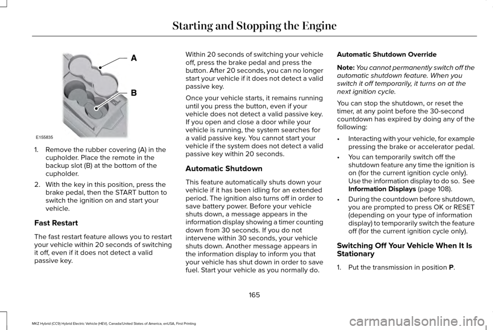 LINCOLN MKZ HYBRID 2017 User Guide 1. Remove the rubber covering (A) in the
cupholder. Place the remote in the
backup slot (B) at the bottom of the
cupholder.
2. With the key in this position, press the brake pedal, then the START butt LINCOLN MKZ HYBRID 2017 User Guide 1. Remove the rubber covering (A) in the
cupholder. Place the remote in the
backup slot (B) at the bottom of the
cupholder.
2. With the key in this position, press the brake pedal, then the START butt