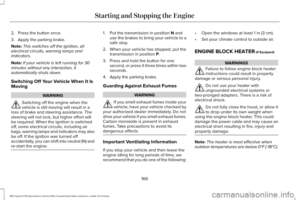 LINCOLN MKZ HYBRID 2017 User Guide 2. Press the button once.
3. Apply the parking brake.
Note:
This switches off the ignition, all
electrical circuits, warning lamps and
indicators.
Note: If your vehicle is left running for 30
minutes 