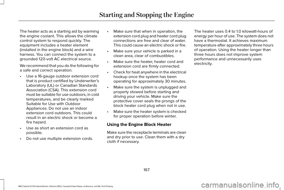 LINCOLN MKZ HYBRID 2017 User Guide The heater acts as a starting aid by warming
the engine coolant. This allows the climate
control system to respond quickly. The
equipment includes a heater element
(installed in the engine block) and LINCOLN MKZ HYBRID 2017 User Guide The heater acts as a starting aid by warming
the engine coolant. This allows the climate
control system to respond quickly. The
equipment includes a heater element
(installed in the engine block) and