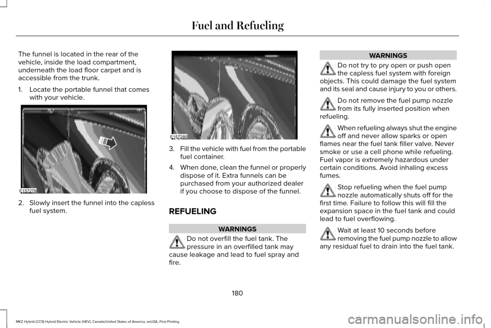 LINCOLN MKZ HYBRID 2017 Repair Manual The funnel is located in the rear of the
vehicle, inside the load compartment,
underneath the load floor carpet and is
accessible from the trunk.
1. Locate the portable funnel that comes
with your veh LINCOLN MKZ HYBRID 2017 Repair Manual The funnel is located in the rear of the
vehicle, inside the load compartment,
underneath the load floor carpet and is
accessible from the trunk.
1. Locate the portable funnel that comes
with your veh