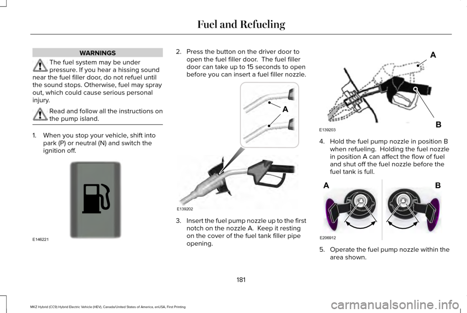 LINCOLN MKZ HYBRID 2017 Service Manual WARNINGS
The fuel system may be under
pressure. If you hear a hissing sound
near the fuel filler door, do not refuel until
the sound stops. Otherwise, fuel may spray
out, which could cause serious per