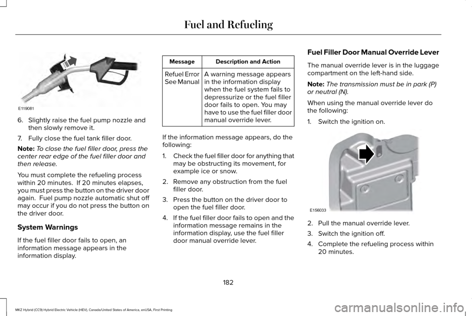 LINCOLN MKZ HYBRID 2017 Service Manual 6. Slightly raise the fuel pump nozzle and
then slowly remove it.
7. Fully close the fuel tank filler door.
Note: To close the fuel filler door, press the
center rear edge of the fuel filler door and
