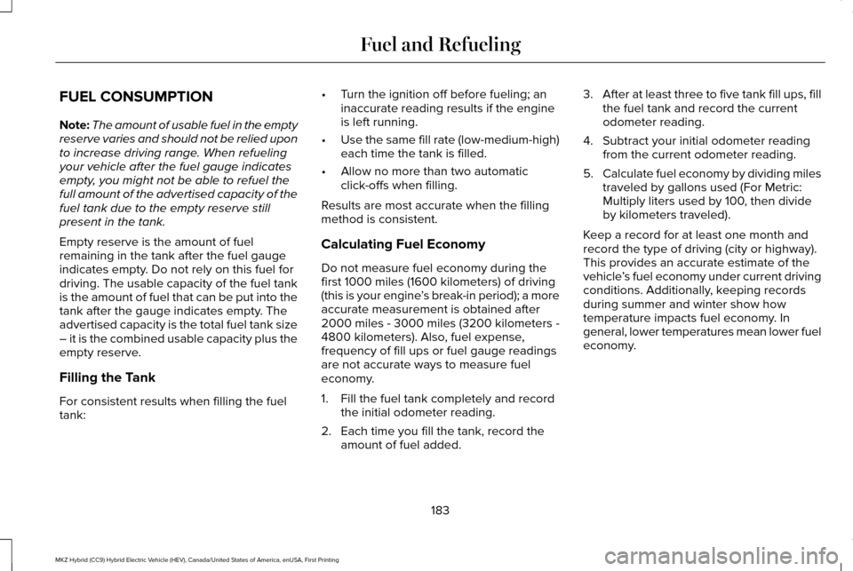LINCOLN MKZ HYBRID 2017 Owners Manual FUEL CONSUMPTION
Note:
The amount of usable fuel in the empty
reserve varies and should not be relied upon
to increase driving range. When refueling
your vehicle after the fuel gauge indicates
empty, LINCOLN MKZ HYBRID 2017 Owners Manual FUEL CONSUMPTION
Note:
The amount of usable fuel in the empty
reserve varies and should not be relied upon
to increase driving range. When refueling
your vehicle after the fuel gauge indicates
empty,