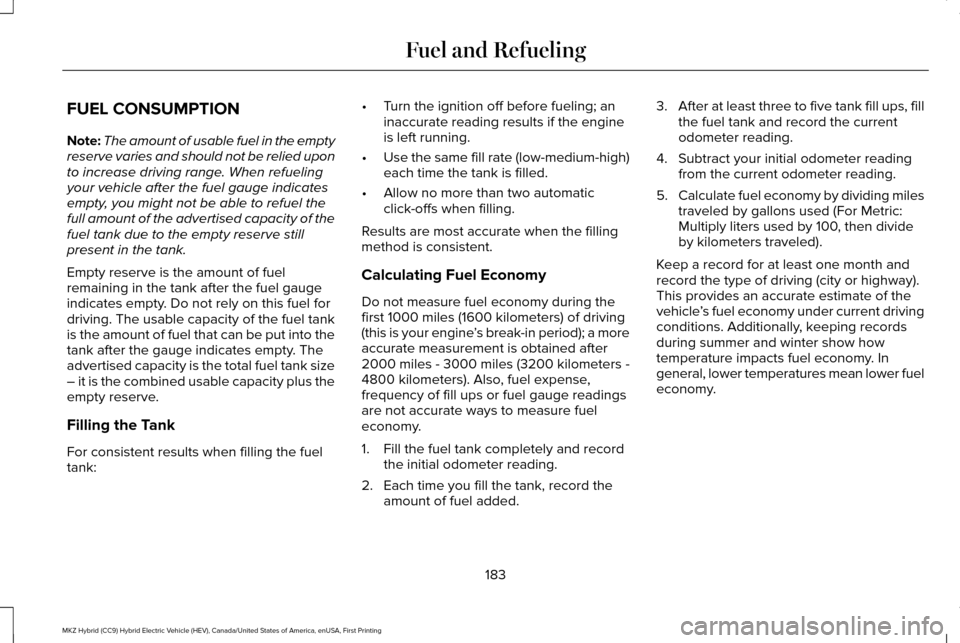LINCOLN MKZ HYBRID 2017 Service Manual FUEL CONSUMPTION
Note:
The amount of usable fuel in the empty
reserve varies and should not be relied upon
to increase driving range. When refueling
your vehicle after the fuel gauge indicates
empty, 