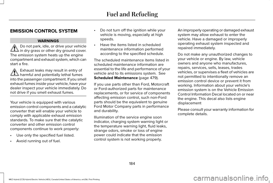 LINCOLN MKZ HYBRID 2017  Owners Manual EMISSION CONTROL SYSTEM
WARNINGS
Do not park, idle, or drive your vehicle
in dry grass or other dry ground cover.
The emission system heats up the engine
compartment and exhaust system, which can
star