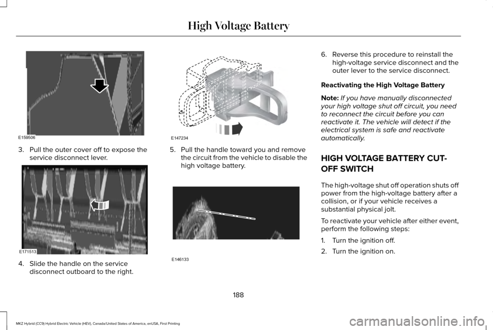 LINCOLN MKZ HYBRID 2017 Service Manual 3. Pull the outer cover off to expose the
service disconnect lever. 4. Slide the handle on the service
disconnect outboard to the right. 5. Pull the handle toward you and remove
the circuit from the v