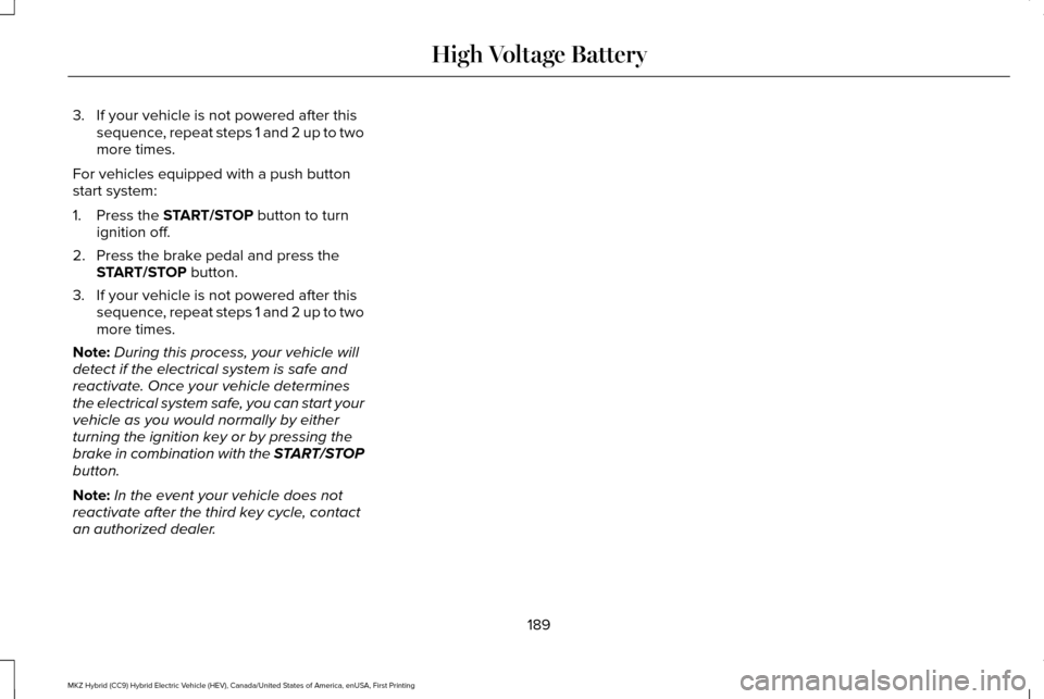 LINCOLN MKZ HYBRID 2017 Service Manual 3. If your vehicle is not powered after this
sequence, repeat steps 1 and 2 up to two
more times.
For vehicles equipped with a push button
start system:
1. Press the START/STOP button to turn
ignition