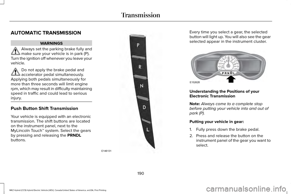 LINCOLN MKZ HYBRID 2017 Manual PDF AUTOMATIC TRANSMISSION
WARNINGS
Always set the parking brake fully and
make sure your vehicle is in park (P).
Turn the ignition off whenever you leave your
vehicle. Do not apply the brake pedal and
ac LINCOLN MKZ HYBRID 2017 Manual PDF AUTOMATIC TRANSMISSION
WARNINGS
Always set the parking brake fully and
make sure your vehicle is in park (P).
Turn the ignition off whenever you leave your
vehicle. Do not apply the brake pedal and
ac