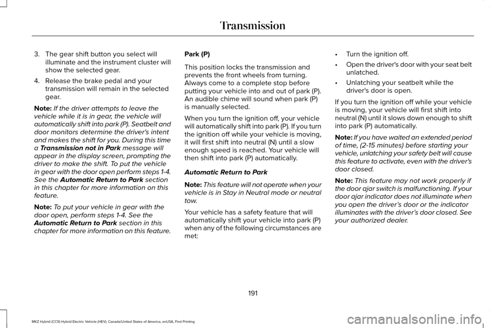 LINCOLN MKZ HYBRID 2017 Owners Manual 3. The gear shift button you select will
illuminate and the instrument cluster will
show the selected gear.
4. Release the brake pedal and your transmission will remain in the selected
gear.
Note: If LINCOLN MKZ HYBRID 2017 Owners Manual 3. The gear shift button you select will
illuminate and the instrument cluster will
show the selected gear.
4. Release the brake pedal and your transmission will remain in the selected
gear.
Note: If