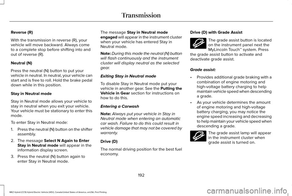 LINCOLN MKZ HYBRID 2017 Owners Manual Reverse (R)
With the transmission in reverse (R), your
vehicle will move backward. Always come
to a complete stop before shifting into and
out of reverse (R).
Neutral (N)
Press the neutral (N) button LINCOLN MKZ HYBRID 2017 Owners Manual Reverse (R)
With the transmission in reverse (R), your
vehicle will move backward. Always come
to a complete stop before shifting into and
out of reverse (R).
Neutral (N)
Press the neutral (N) button