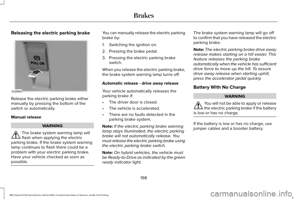 LINCOLN MKZ HYBRID 2017 Manual PDF Releasing the electric parking brake
Release the electric parking brake either
manually by pressing the bottom of the
switch or automatically.
Manual release
WARNING
The brake system warning lamp will LINCOLN MKZ HYBRID 2017 Manual PDF Releasing the electric parking brake
Release the electric parking brake either
manually by pressing the bottom of the
switch or automatically.
Manual release
WARNING
The brake system warning lamp will