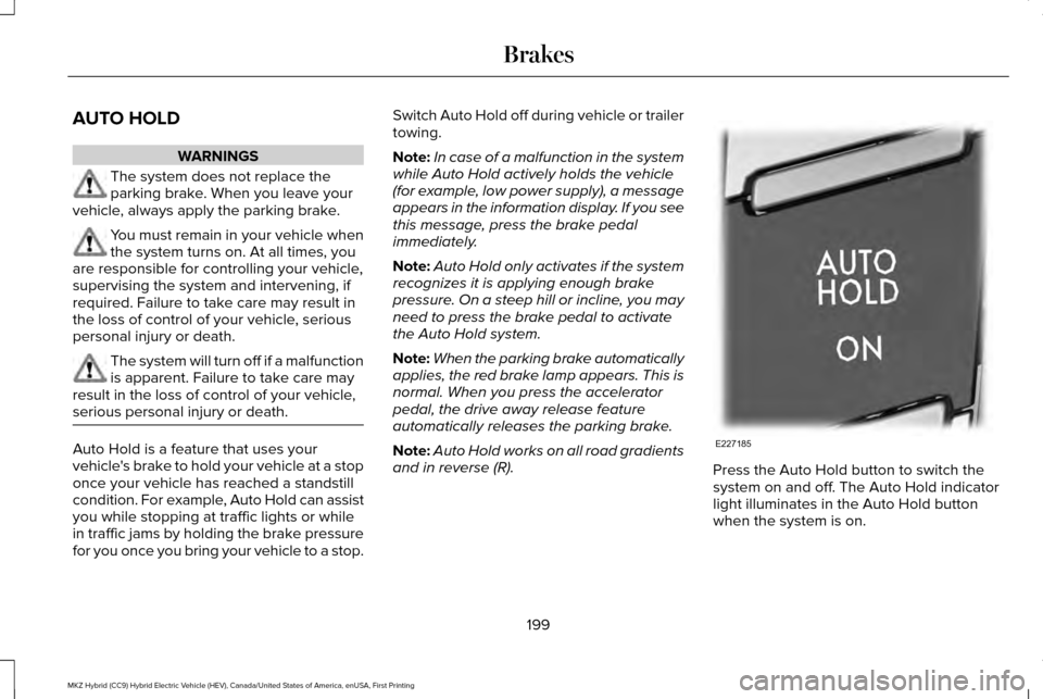 LINCOLN MKZ HYBRID 2017  Owners Manual AUTO HOLD
WARNINGS
The system does not replace the
parking brake. When you leave your
vehicle, always apply the parking brake. You must remain in your vehicle when
the system turns on. At all times, y