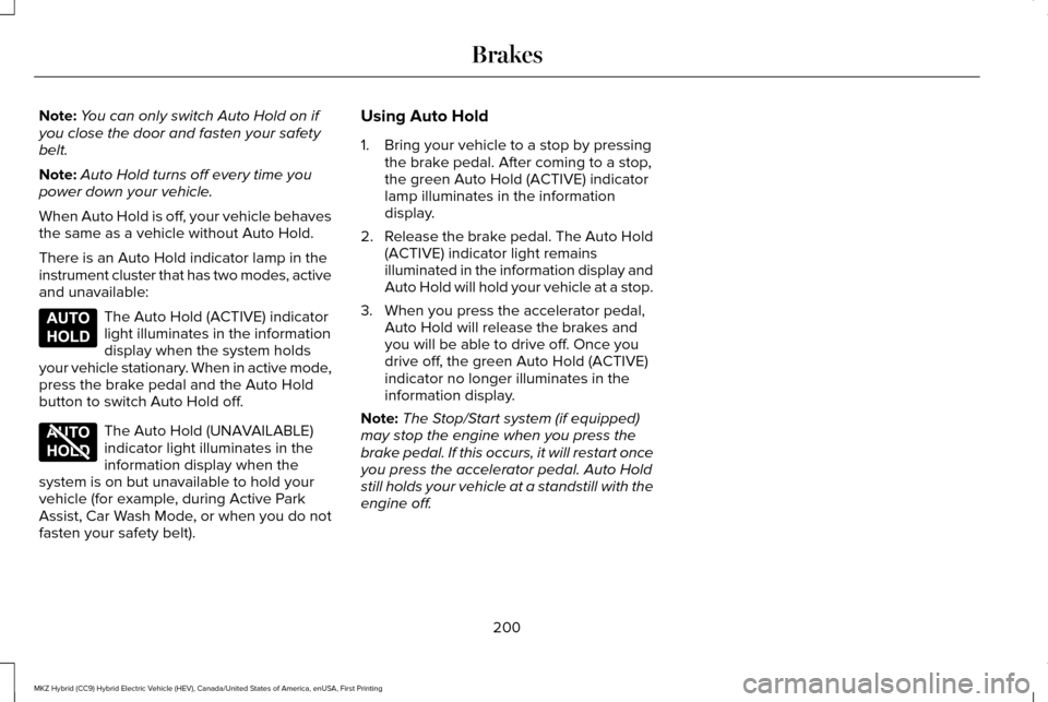 LINCOLN MKZ HYBRID 2017 Owners Manual Note:
You can only switch Auto Hold on if
you close the door and fasten your safety
belt.
Note: Auto Hold turns off every time you
power down your vehicle.
When Auto Hold is off, your vehicle behaves
LINCOLN MKZ HYBRID 2017 Owners Manual Note:
You can only switch Auto Hold on if
you close the door and fasten your safety
belt.
Note: Auto Hold turns off every time you
power down your vehicle.
When Auto Hold is off, your vehicle behaves