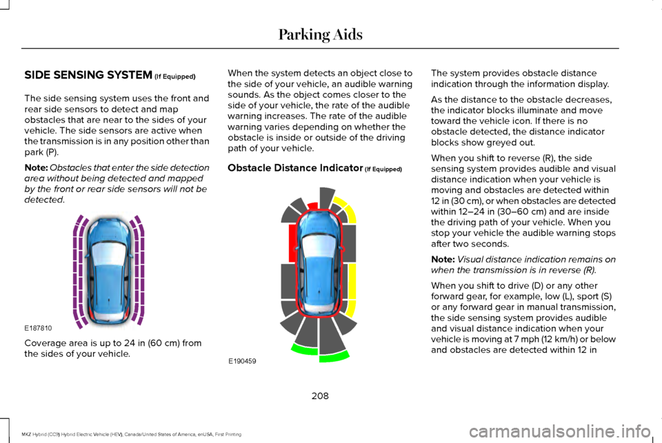LINCOLN MKZ HYBRID 2017 Owners Manual SIDE SENSING SYSTEM (If Equipped)
The side sensing system uses the front and
rear side sensors to detect and map
obstacles that are near to the sides of your
vehicle. The side sensors are active when
LINCOLN MKZ HYBRID 2017 Owners Manual SIDE SENSING SYSTEM (If Equipped)
The side sensing system uses the front and
rear side sensors to detect and map
obstacles that are near to the sides of your
vehicle. The side sensors are active when