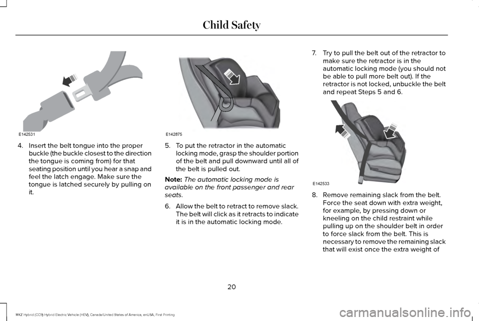 LINCOLN MKZ HYBRID 2017 Owners Manual 4. Insert the belt tongue into the proper
buckle (the buckle closest to the direction
the tongue is coming from) for that
seating position until you hear a snap and
feel the latch engage. Make sure th LINCOLN MKZ HYBRID 2017 Owners Manual 4. Insert the belt tongue into the proper
buckle (the buckle closest to the direction
the tongue is coming from) for that
seating position until you hear a snap and
feel the latch engage. Make sure th