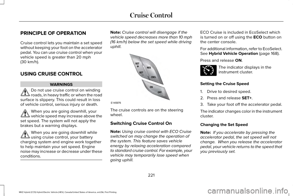 LINCOLN MKZ HYBRID 2017 Owners Manual PRINCIPLE OF OPERATION
Cruise control lets you maintain a set speed
without keeping your foot on the accelerator
pedal. You can use cruise control when your
vehicle speed is greater than 20 mph
(30 km LINCOLN MKZ HYBRID 2017 Owners Manual PRINCIPLE OF OPERATION
Cruise control lets you maintain a set speed
without keeping your foot on the accelerator
pedal. You can use cruise control when your
vehicle speed is greater than 20 mph
(30 km