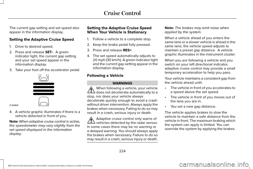 LINCOLN MKZ HYBRID 2017 Owners Manual The current gap setting and set speed also
appear in the information display.
Setting the Adaptive Cruise Speed
1. Drive to desired speed.
2. Press and release SET-. A green
indicator light, the curr LINCOLN MKZ HYBRID 2017 Owners Manual The current gap setting and set speed also
appear in the information display.
Setting the Adaptive Cruise Speed
1. Drive to desired speed.
2. Press and release SET-. A green
indicator light, the curr