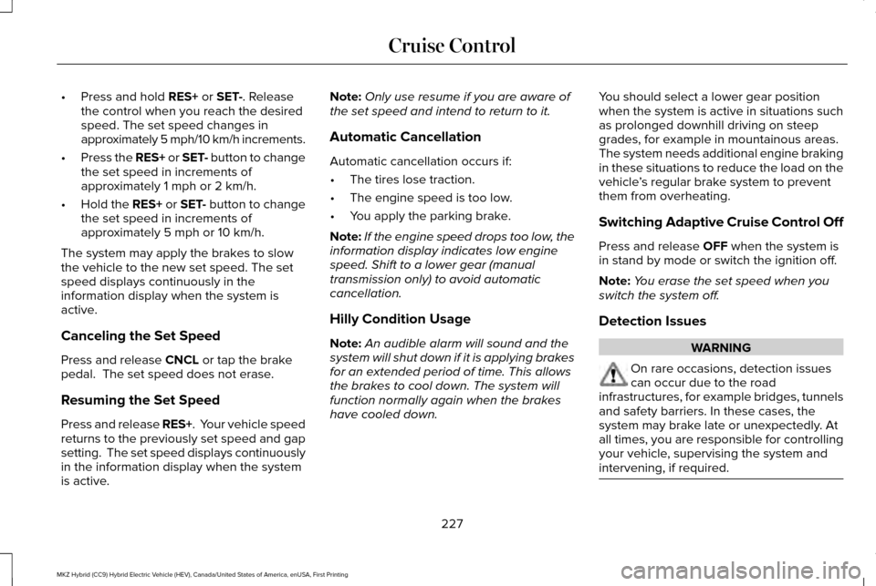 LINCOLN MKZ HYBRID 2017 Owners Manual •
Press and hold RES+ or SET-. Release
the control when you reach the desired
speed. The set speed changes in
approximately 5 mph/10 km/h increments.
• Press the RES+ or SET- button to change
the LINCOLN MKZ HYBRID 2017 Owners Manual •
Press and hold RES+ or SET-. Release
the control when you reach the desired
speed. The set speed changes in
approximately 5 mph/10 km/h increments.
• Press the RES+ or SET- button to change
the