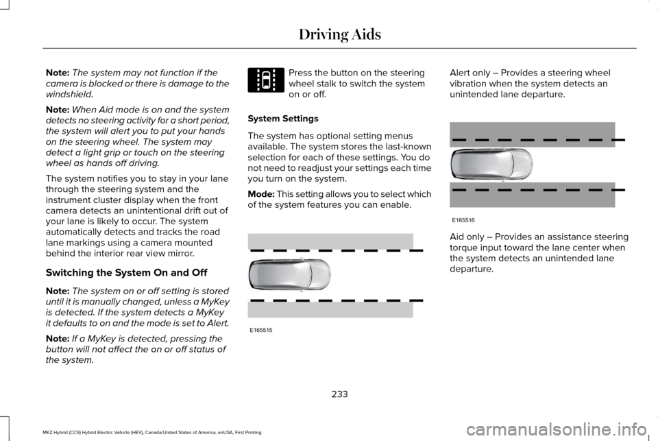 LINCOLN MKZ HYBRID 2017 Owners Manual Note:
The system may not function if the
camera is blocked or there is damage to the
windshield.
Note: When Aid mode is on and the system
detects no steering activity for a short period,
the system wi LINCOLN MKZ HYBRID 2017 Owners Manual Note:
The system may not function if the
camera is blocked or there is damage to the
windshield.
Note: When Aid mode is on and the system
detects no steering activity for a short period,
the system wi