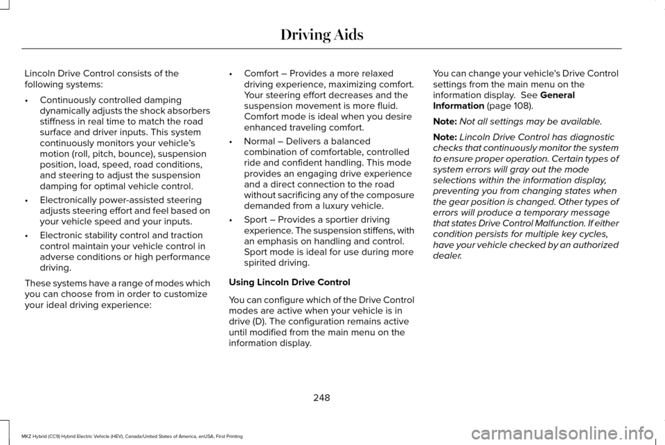LINCOLN MKZ HYBRID 2017 Owners Manual Lincoln Drive Control consists of the
following systems:
•
Continuously controlled damping
dynamically adjusts the shock absorbers
stiffness in real time to match the road
surface and driver inputs. LINCOLN MKZ HYBRID 2017 Owners Manual Lincoln Drive Control consists of the
following systems:
•
Continuously controlled damping
dynamically adjusts the shock absorbers
stiffness in real time to match the road
surface and driver inputs.