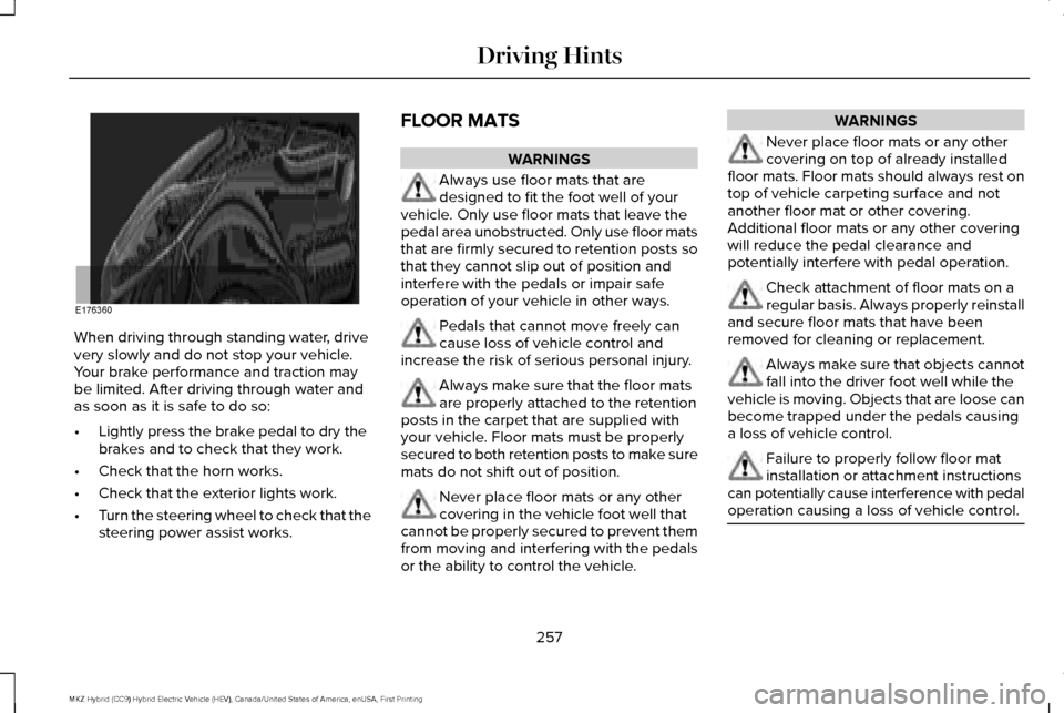 LINCOLN MKZ HYBRID 2017  Owners Manual When driving through standing water, drive
very slowly and do not stop your vehicle.
Your brake performance and traction may
be limited. After driving through water and
as soon as it is safe to do so: