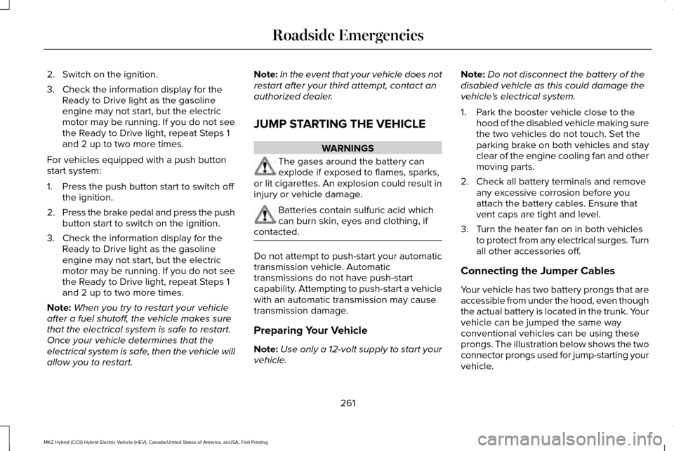 LINCOLN MKZ HYBRID 2017 Owners Manual 2. Switch on the ignition.
3. Check the information display for the
Ready to Drive light as the gasoline
engine may not start, but the electric
motor may be running. If you do not see
the Ready to Dri LINCOLN MKZ HYBRID 2017 Owners Manual 2. Switch on the ignition.
3. Check the information display for the
Ready to Drive light as the gasoline
engine may not start, but the electric
motor may be running. If you do not see
the Ready to Dri