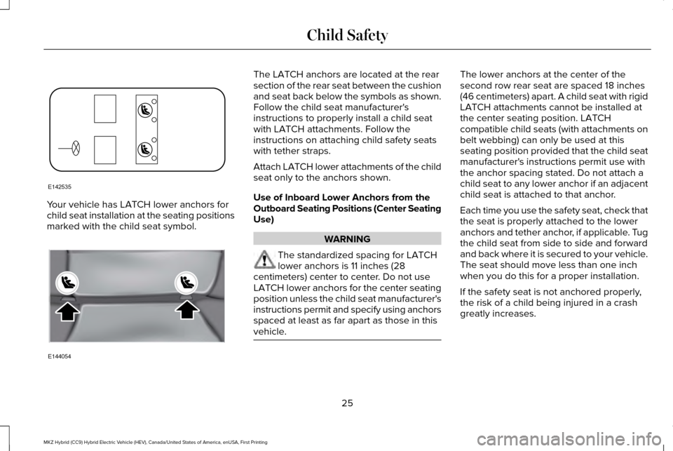 LINCOLN MKZ HYBRID 2017 Owners Manual Your vehicle has LATCH lower anchors for
child seat installation at the seating positions
marked with the child seat symbol. The LATCH anchors are located at the rear
section of the rear seat between LINCOLN MKZ HYBRID 2017 Owners Manual Your vehicle has LATCH lower anchors for
child seat installation at the seating positions
marked with the child seat symbol. The LATCH anchors are located at the rear
section of the rear seat between
