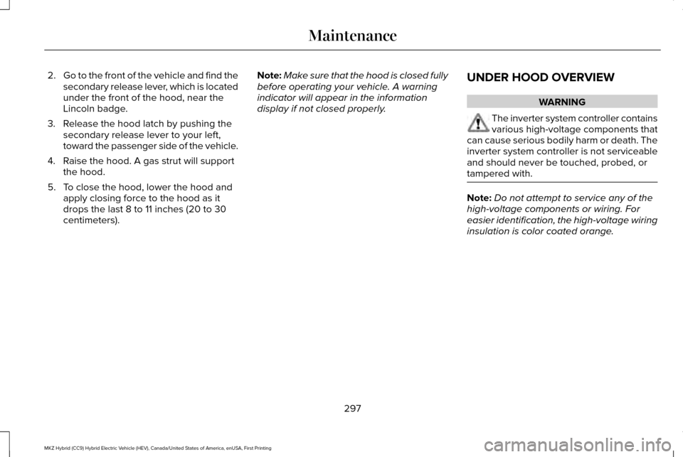 LINCOLN MKZ HYBRID 2017  Owners Manual 2.
Go to the front of the vehicle and find the
secondary release lever, which is located
under the front of the hood, near the
Lincoln badge.
3. Release the hood latch by pushing the secondary release