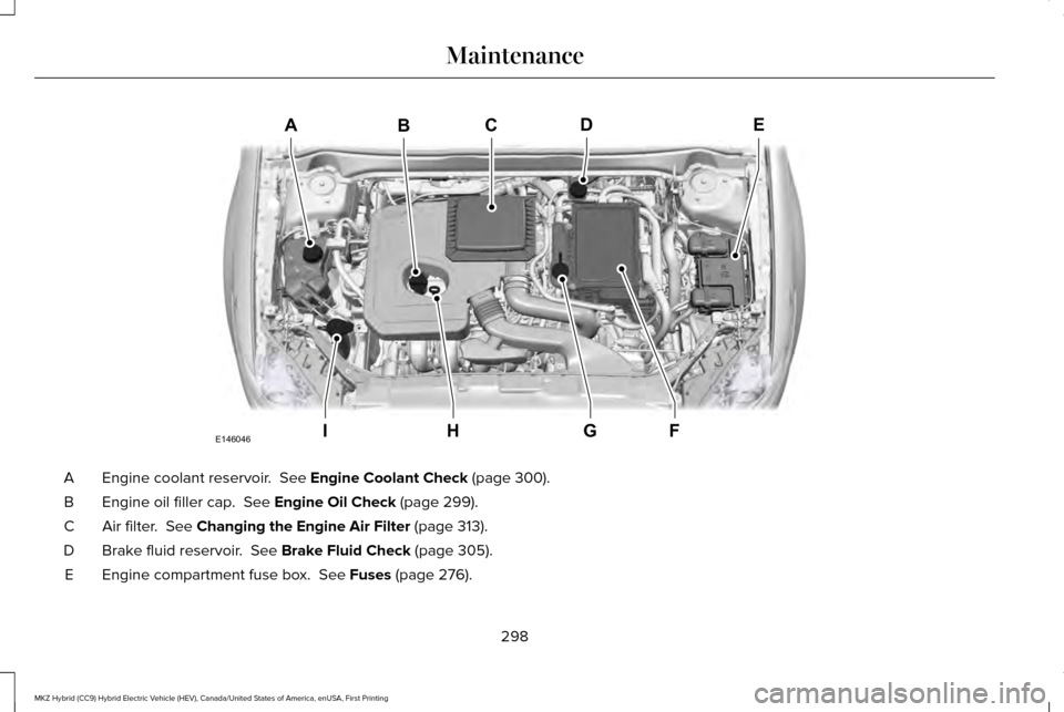 LINCOLN MKZ HYBRID 2017  Owners Manual Engine coolant reservoir.  See Engine Coolant Check (page 300).
A
Engine oil filler cap. 
 See Engine Oil Check (page 299).
B
Air filter. 
 See Changing the Engine Air Filter (page 313).
C
Brake fluid