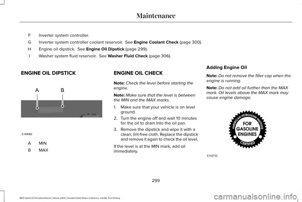 LINCOLN MKZ HYBRID 2017  Owners Manual Inverter system controller.
F
Inverter system controller coolant reservoir.  See Engine Coolant Check (page 300).
G
Engine oil dipstick. 
 See Engine Oil Dipstick (page 299).
H
Washer system fluid res