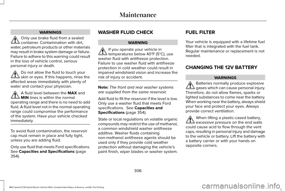 LINCOLN MKZ HYBRID 2017  Owners Manual WARNINGS
Only use brake fluid from a sealed
container. Contamination with dirt,
water, petroleum products or other materials
may result in brake system damage or failure.
Failure to adhere to this war