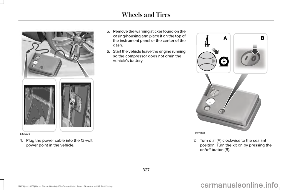 LINCOLN MKZ HYBRID 2017  Owners Manual 4. Plug the power cable into the 12-volt
power point in the vehicle. 5.
Remove the warning sticker found on the
casing/housing and place it on the top of
the instrument panel or the center of the
dash