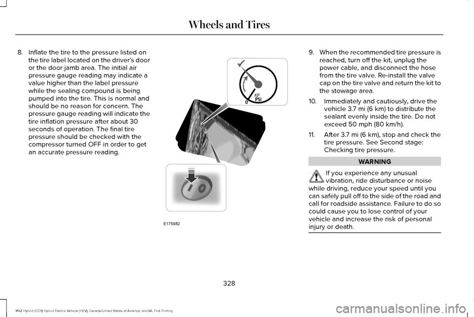 LINCOLN MKZ HYBRID 2017  Owners Manual 8. Inflate the tire to the pressure listed on
the tire label located on the drivers door
or the door jamb area. The initial air
pressure gauge reading may indicate a
value higher than the label press