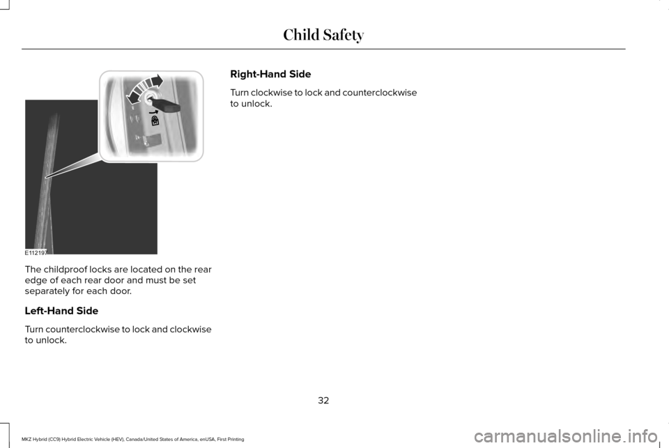 LINCOLN MKZ HYBRID 2017 Owners Guide The childproof locks are located on the rear
edge of each rear door and must be set
separately for each door.
Left-Hand Side
Turn counterclockwise to lock and clockwise
to unlock. Right-Hand Side
Turn LINCOLN MKZ HYBRID 2017 Owners Guide The childproof locks are located on the rear
edge of each rear door and must be set
separately for each door.
Left-Hand Side
Turn counterclockwise to lock and clockwise
to unlock. Right-Hand Side
Turn